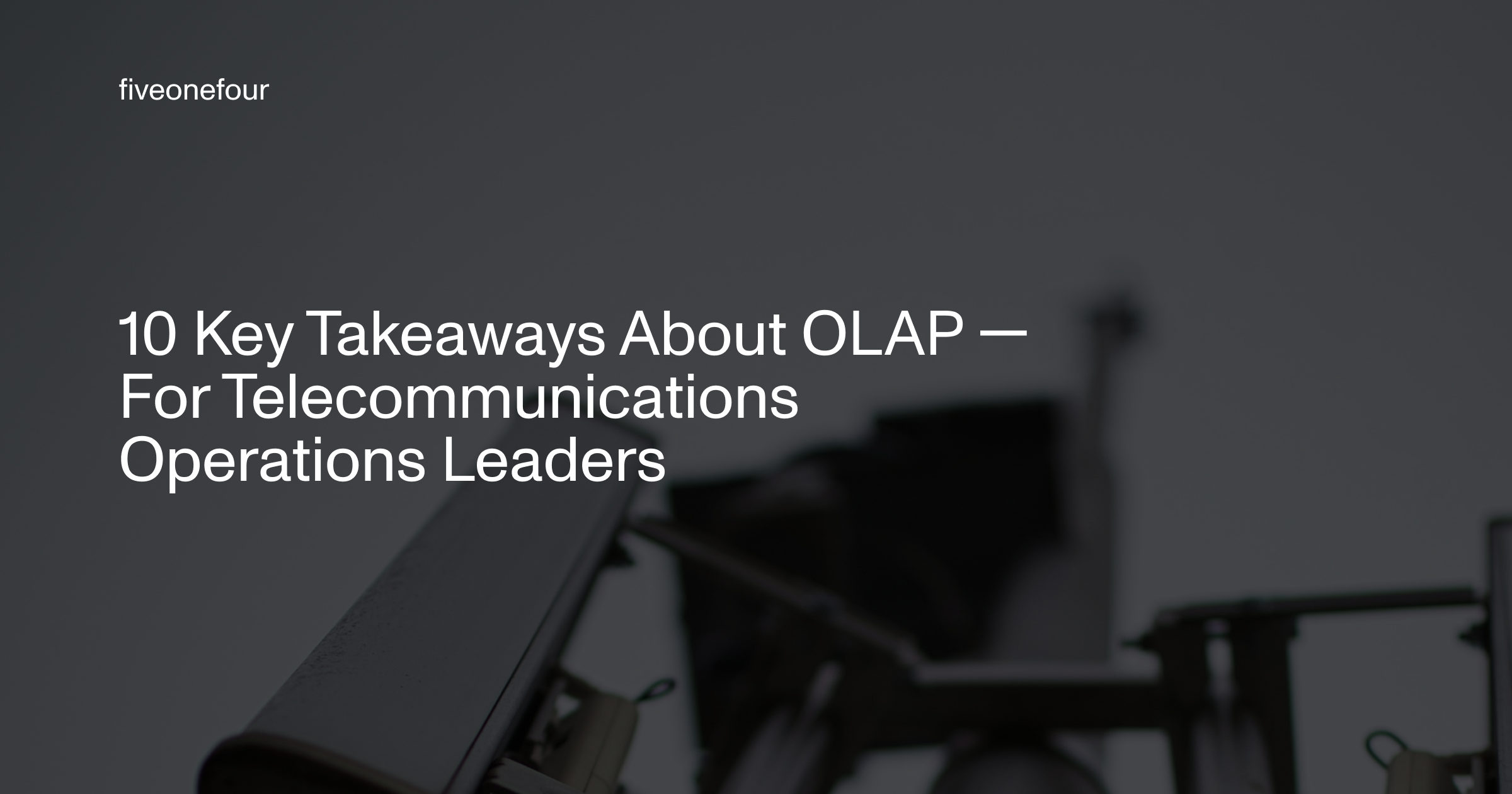 10 Key Takeaways About OLAP — For Telecommunications Operations Leaders