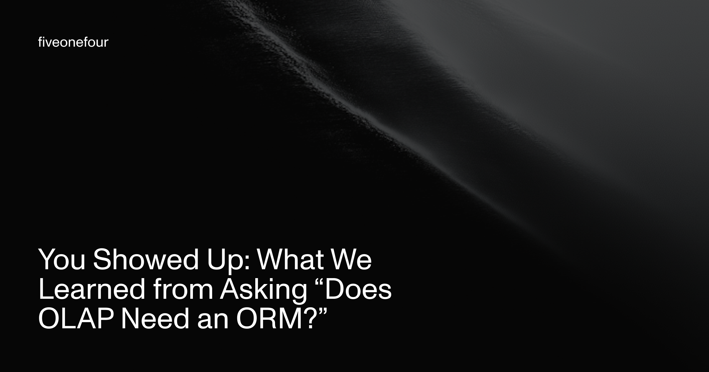 black and white image with white text showing the article title. You Showed Up: What We Learned from Asking “Does OLAP Need an ORM?”