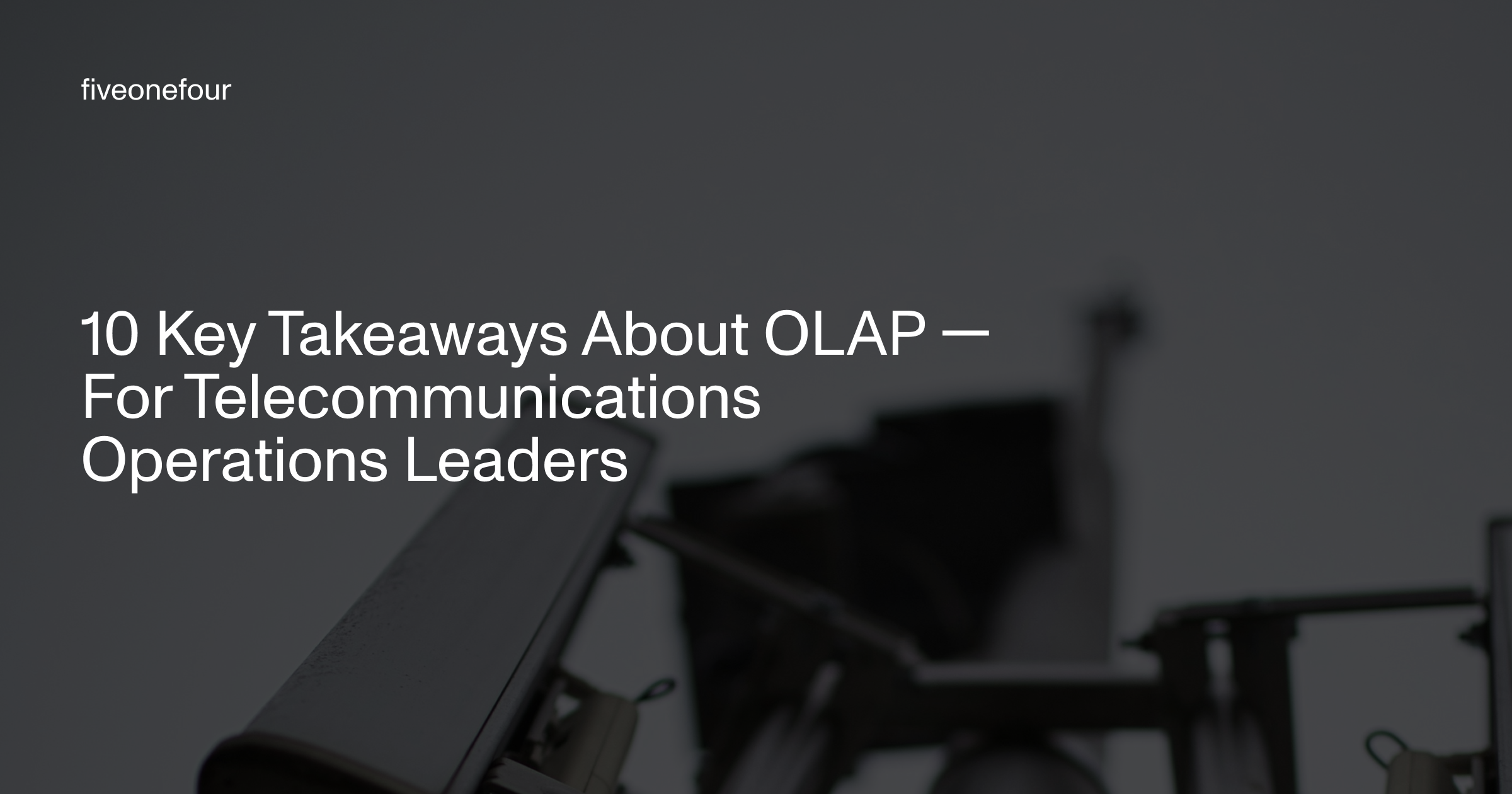 10 Key Takeaways About OLAP — For Telecommunications Operations Leaders