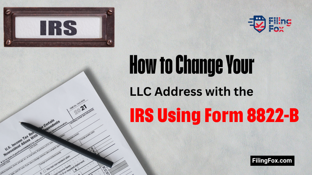 How to Change Your LLC Address with the IRS Using Form 8822-B