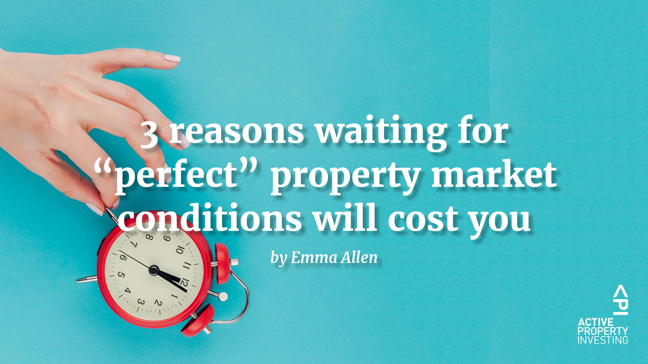 3 reasons waiting for “perfect” property market conditions will cost you