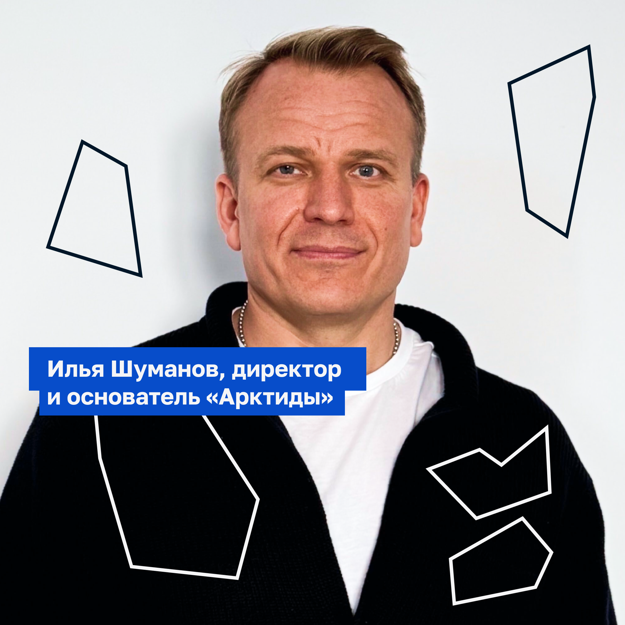 На фото изображён мужчина в чёрном свитере и белой футболке на светлом фоне. На изображении размещена подпись: «Илья Шуманов, директор и основатель “Арктиды”». Вокруг — графические элементы в виде геометрических фигур, выполненные тонкими линиями.