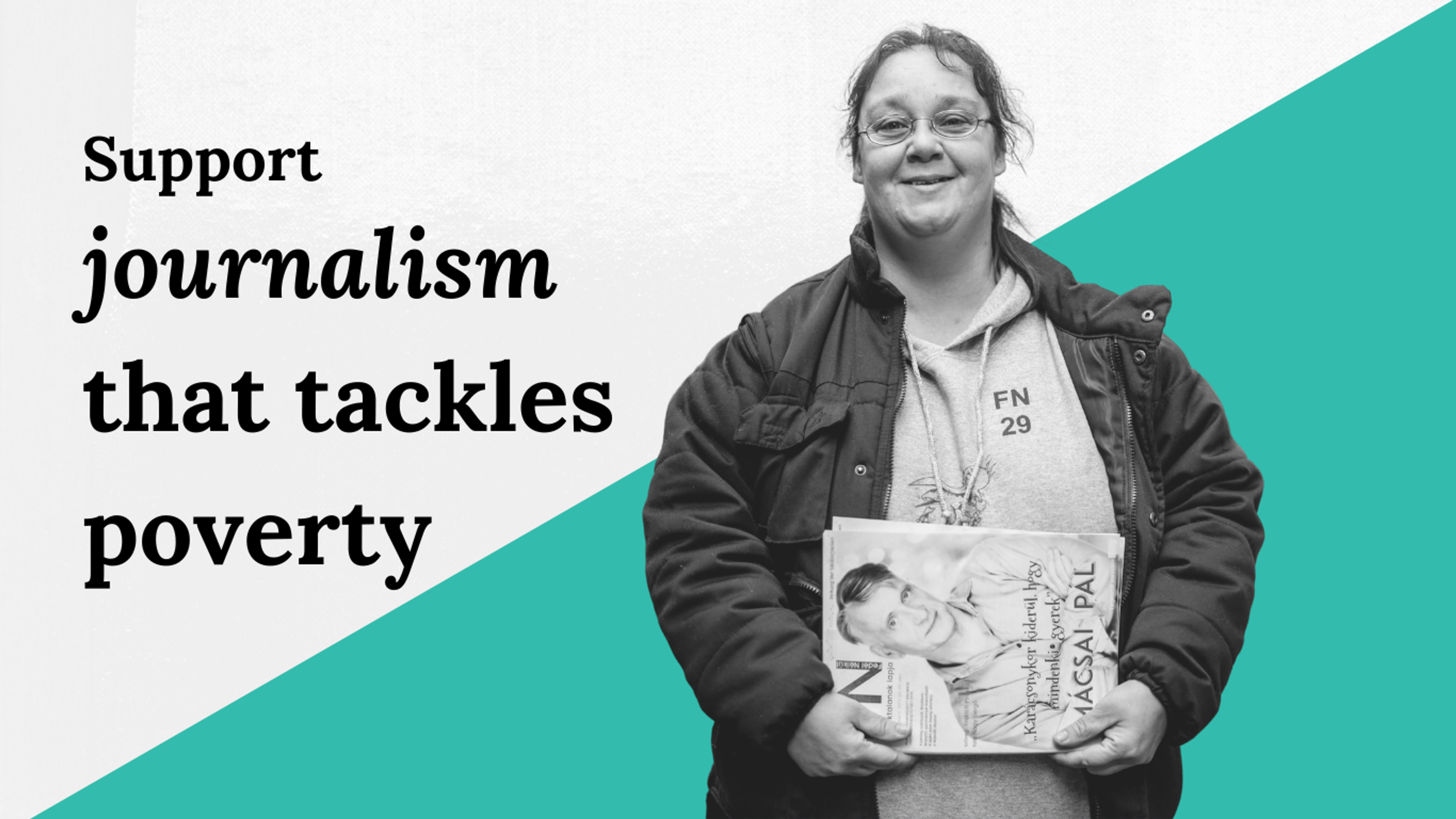 A woman in a jacket and glasses holds a street paper next to the campaign slogan "Support journalism that tackles poverty"