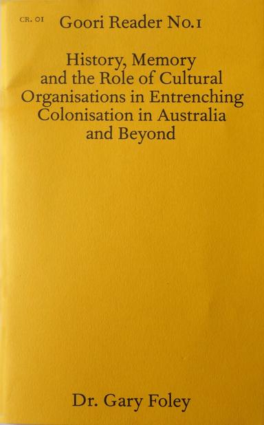 Cover of Goori Reader No.1: History, Memory and the Role of Cultural Organisations in Entrenching Colonisation in Australia and Beyond