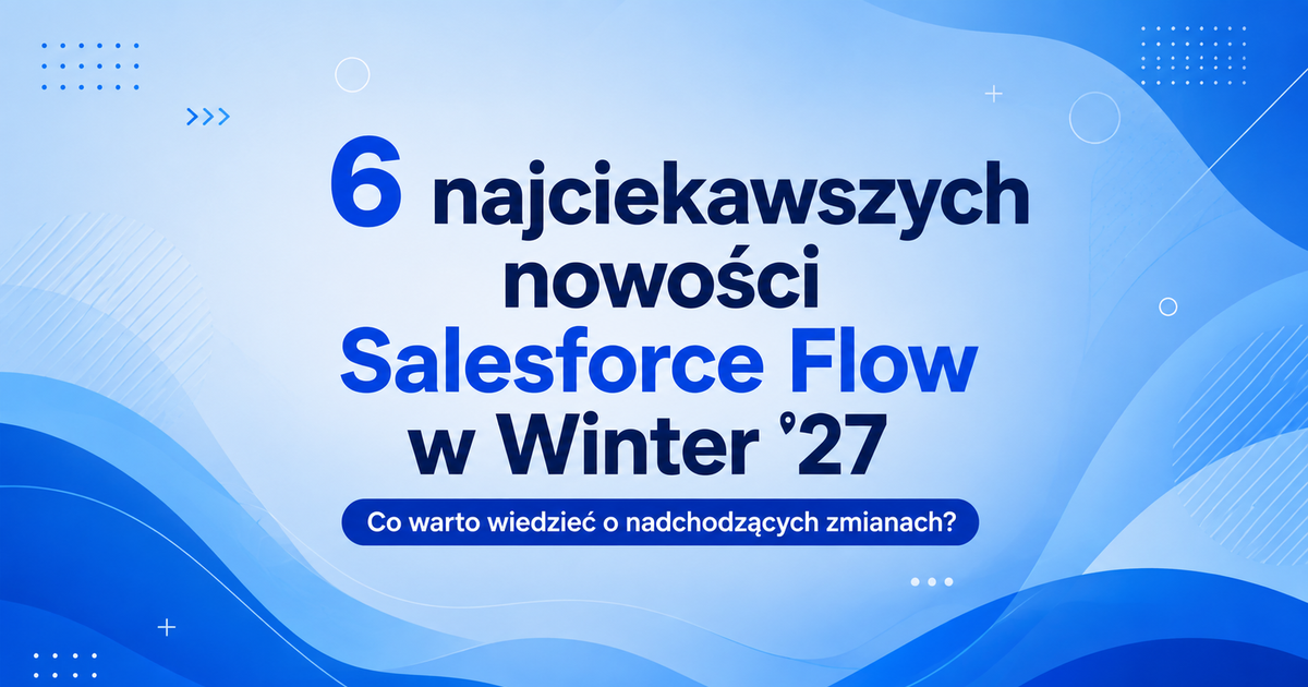 6 najciekawszych nowości Salesforce Flow w Winter ’27