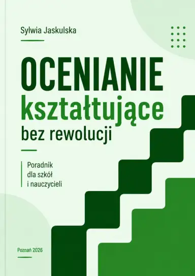 Ocenianie kształtujące bez rewolucji. Poradnik dla szkół i nauczycieli