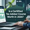 Is a Certified Tax Advisor Course Worth It in 2026?