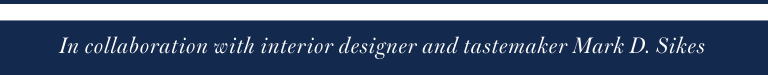 Text on a dark blue background reads: "In collaboration with interior designer and tastemaker Mark D. Sikes".