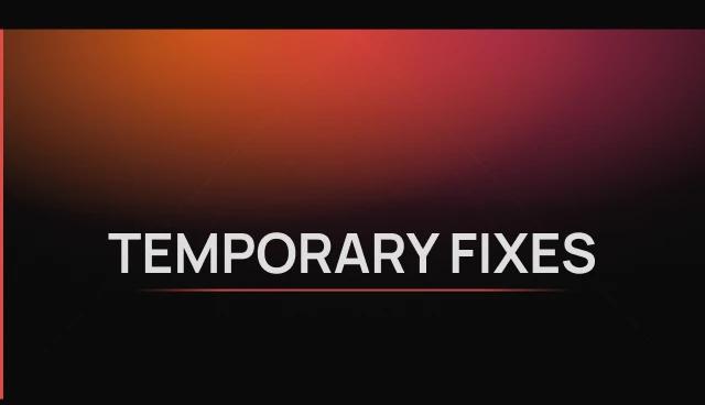 Temporary fixes