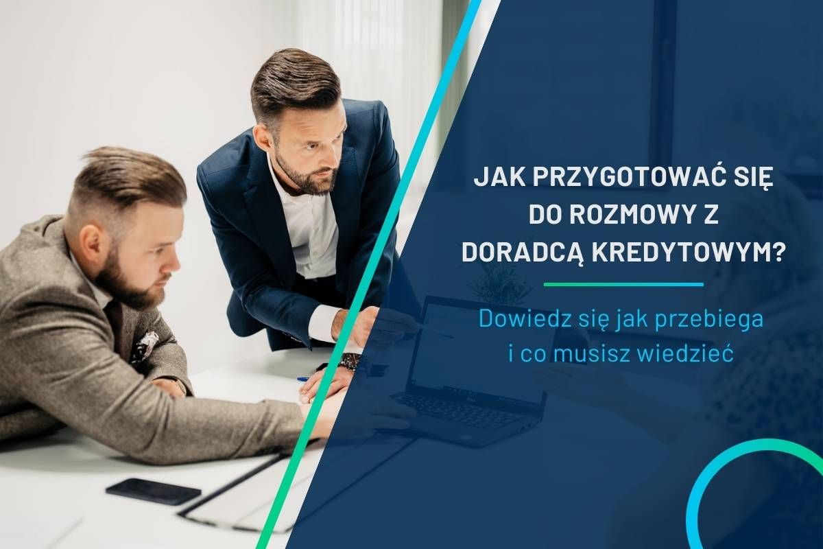 Jak przygotować się do rozmowy z doradcą kredytowym?