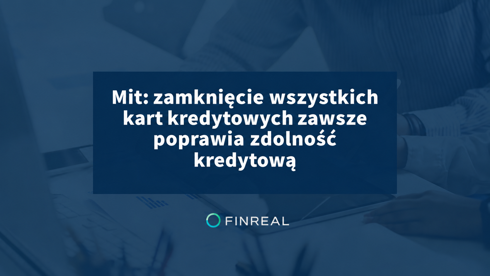 Mit: zamknięcie wszystkich kart kredytowych zawsze poprawia zdolność kredytową