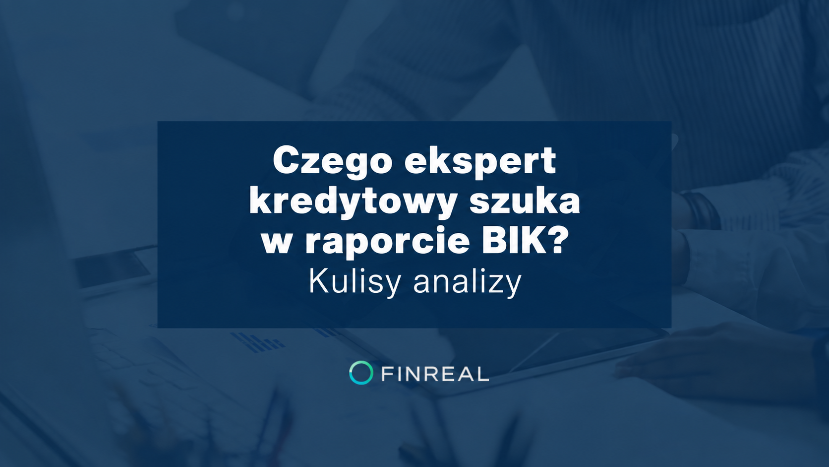 Czego ekspert kredytowy szuka w raporcie BIK? Kulisy analizy
