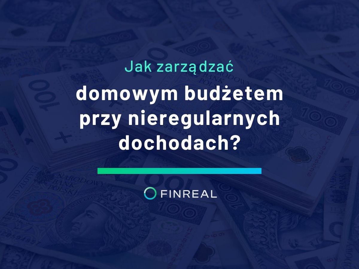 Jak zarządzać domowym budżetem przy nieregularnych dochodach?