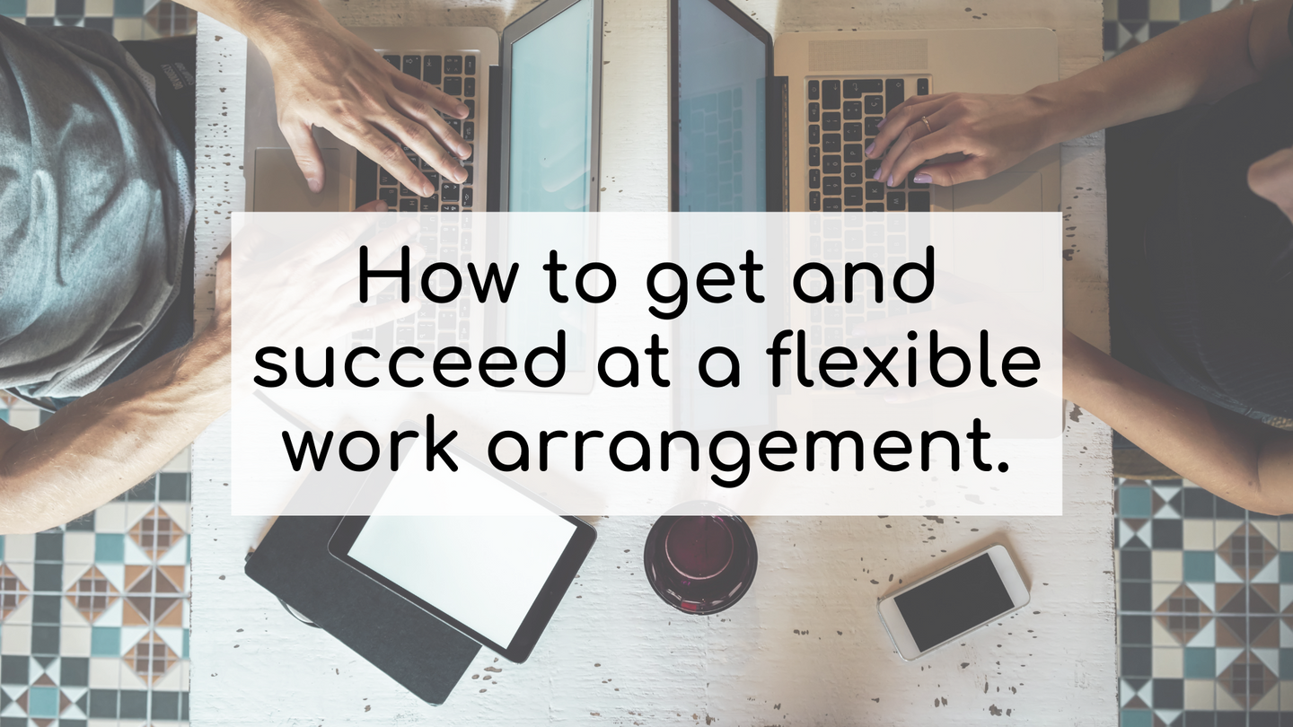 How to get and succeed at a flexible work arrangement.
