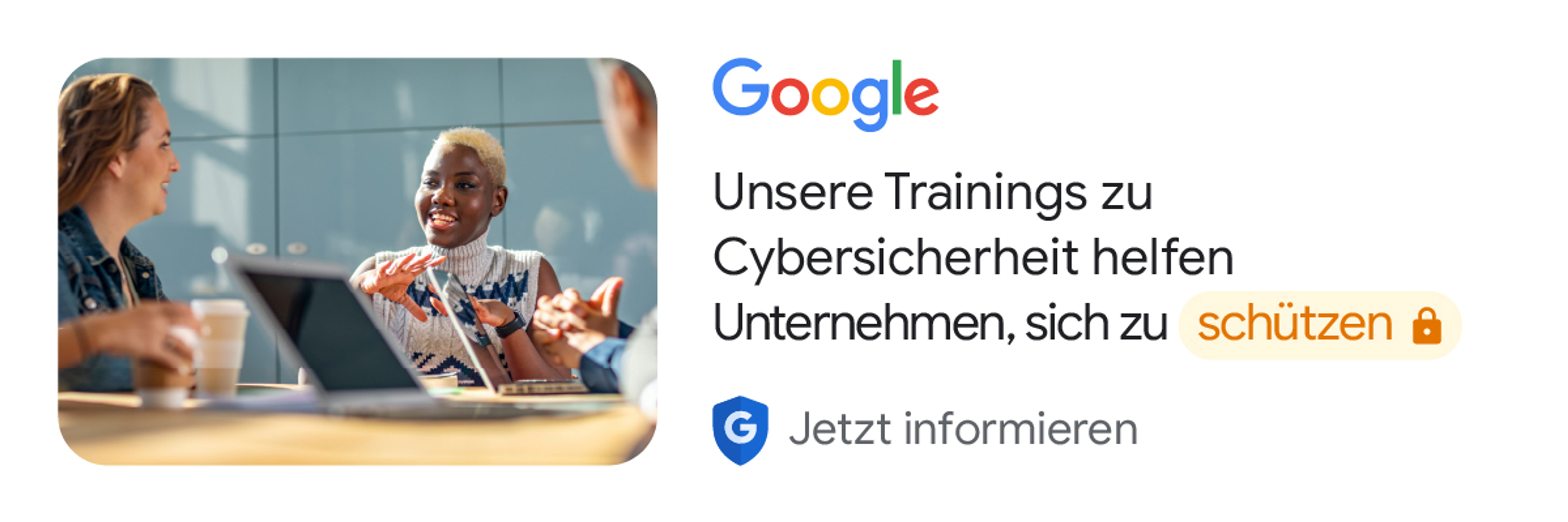 Google. Unsere Trainings zu Cybersicherheit helfen Unternehmen, sich zu schützen. Jetzt informieren.