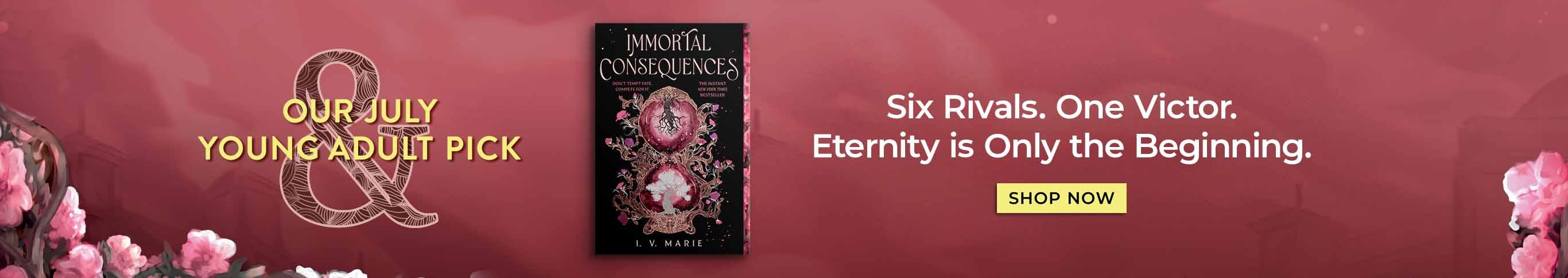 Our July Young Adult Pick, Immortal Consequences. Six Rivals. One Victor. Eternity is Only the Beginning. Shop Now.