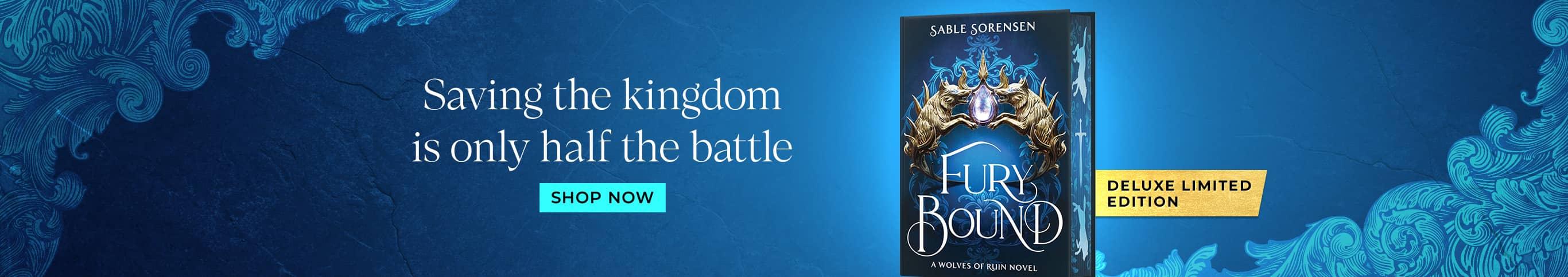 Deluxe limited edition. Fury Bound. Saving the kingdom is only half the battle. Shop Now.