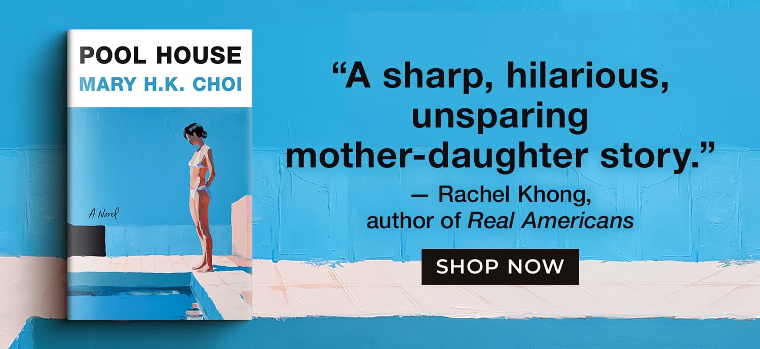 Pool House by Mary H.K. Choi | "A sharp, hilarious, unsparing mother-daughter story." Rachel Khong, author of Real Americans | Shop Now