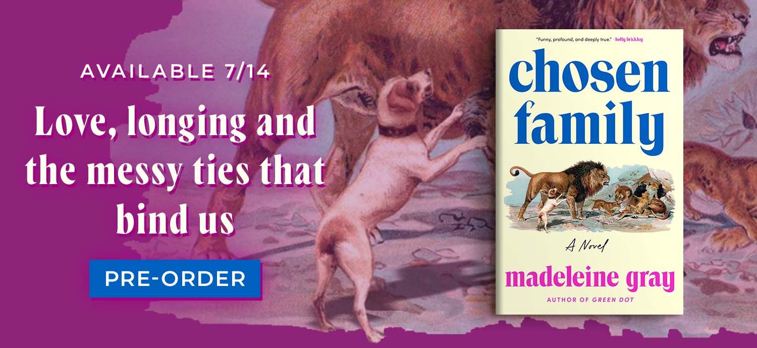 Chosen Family by Madeleine Gray | Available 7/14 Love, longing and the messy ties that bind us | Pre-Order