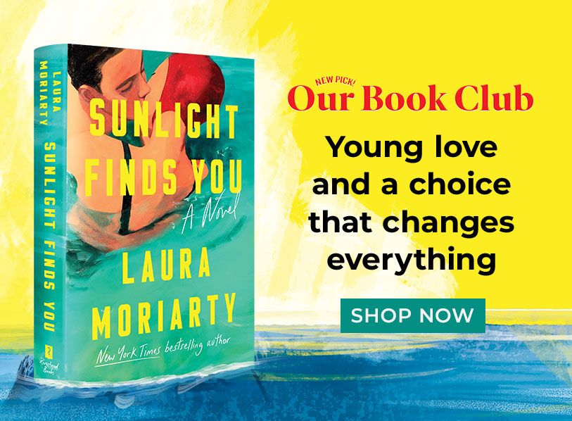 New Pick! Our Book Club | Sunlight Finds You by Laura Moriarty | Young love and a choice that changes everything Shop Now