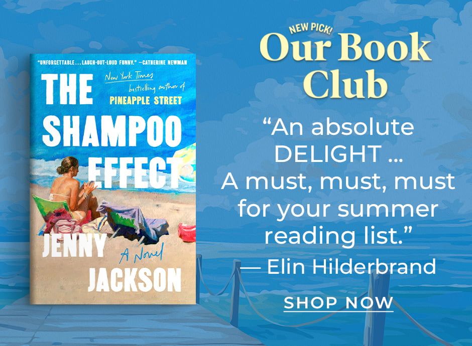 New Pick! Our Book Club | The Shampoo Effect: A Novel by Jenny Jackson | "An absolute DELIGHT ... A must, must, must for your summer reading list." - Elin Hilderbrand | Shop Now