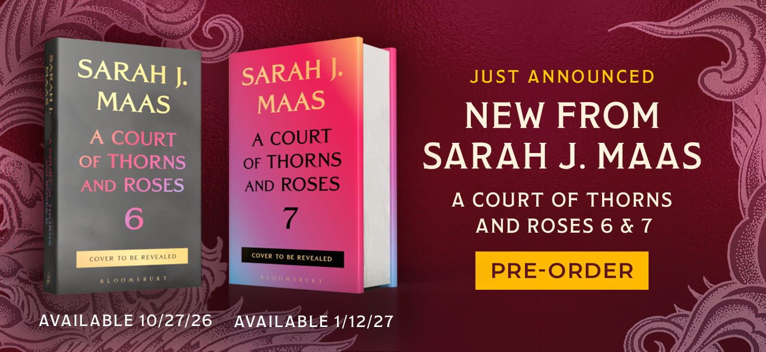Just Announced New from Sarah J. Maas A Court of Thorns and Roses 6 & 7 Available 10/27/26 Available 1/12/27 Pre-Order Now