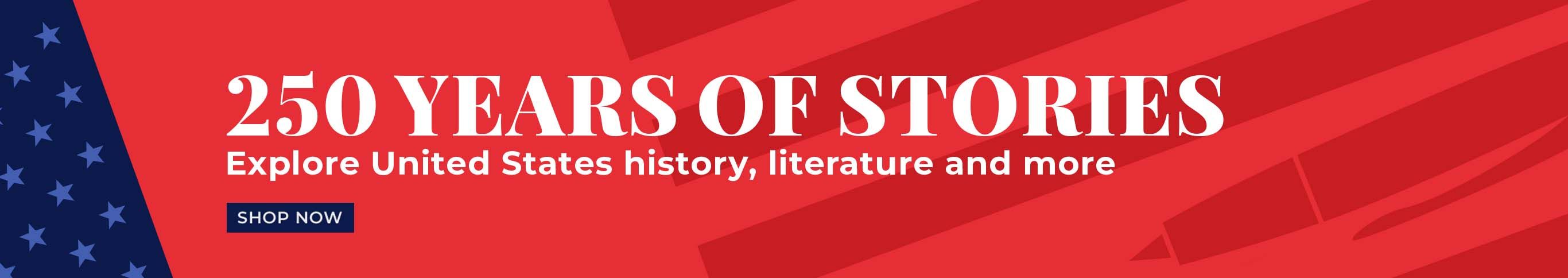 250 Years of Stories Explore United States history, literature and more. Shop Now