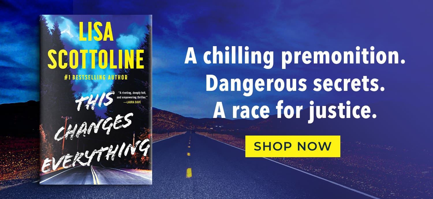 Lisa Scottoline This Changes Everything A chilling premonition. Dangerous secrets. A race for justice. Shop Now