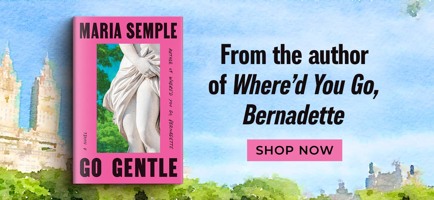 From the Author of Where'd You Go, Bernadette - Shop Now - Go Gentle by Maria Semple