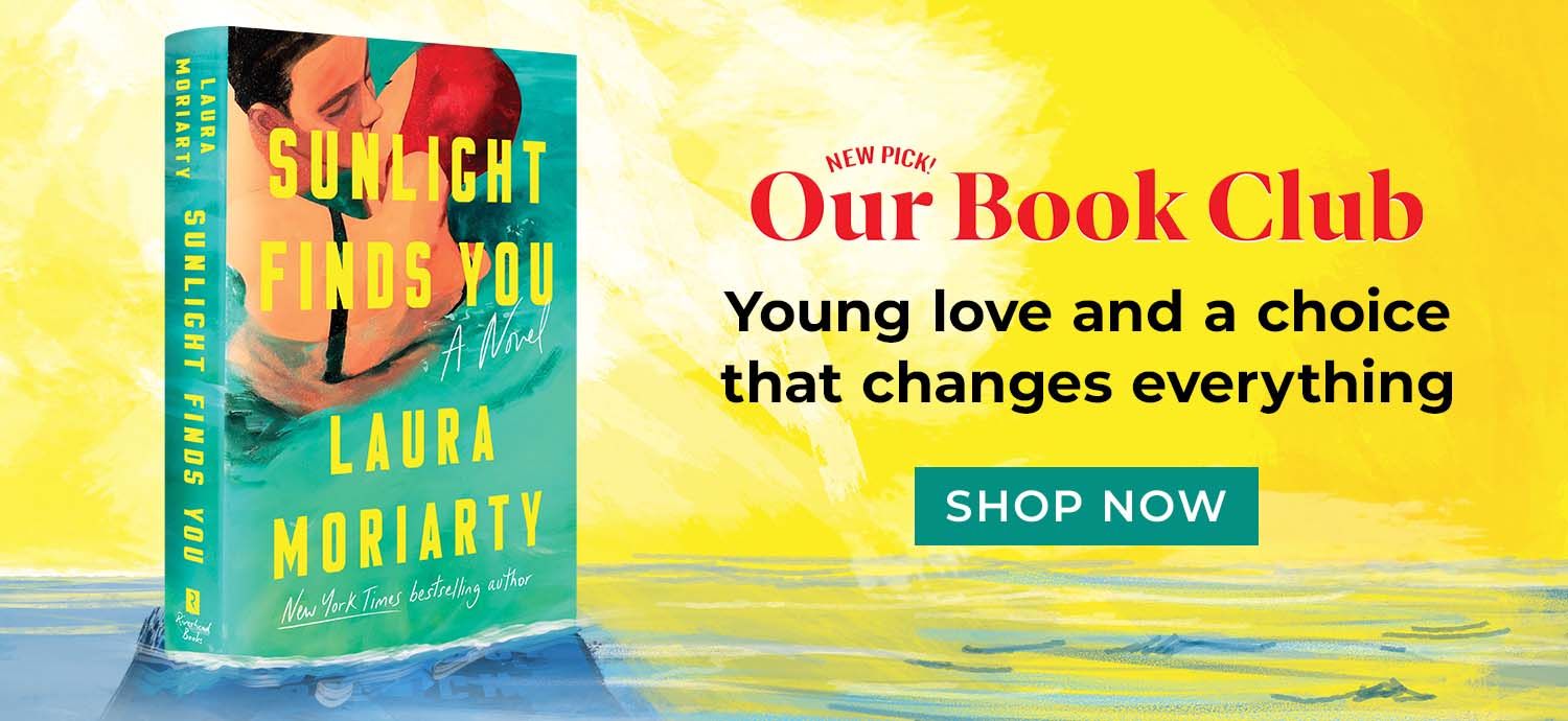 New Pick! Our Book Club | Sunlight Finds You by Laura Moriarty | Young love and a choice that changes everything Shop Now