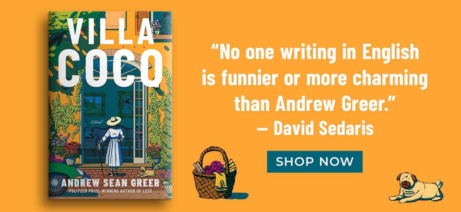 VIlla Coco by Andrew Sean Greer | "No one writing in english is funnier or more charming than Andrew Greer." David Sedaris | SHOP NOW