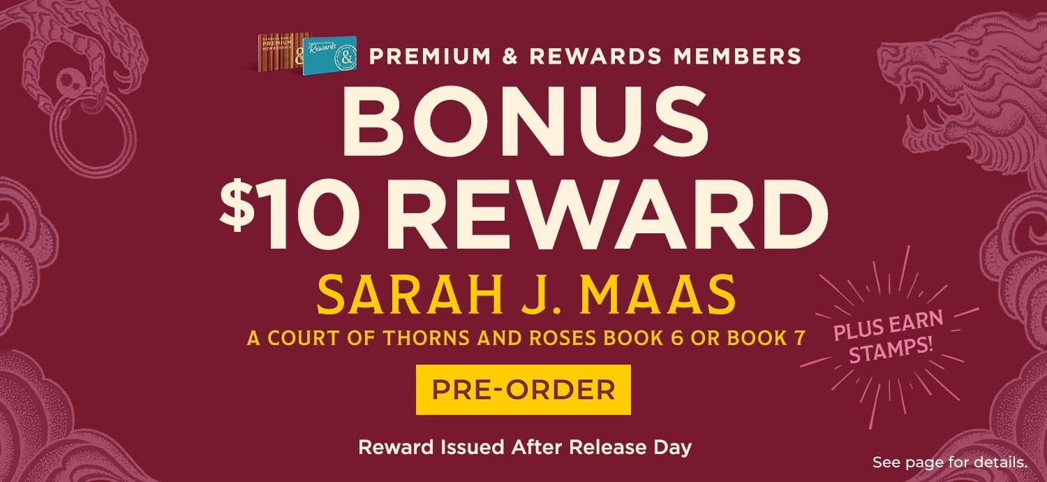 Premium and Rewards Members Bonus $10 Dollar Reward Sarah J. Maas A Court of Thorns and Roses 6 & 7 Pre-Order Now - Reward Issue After Release - See Page for Details