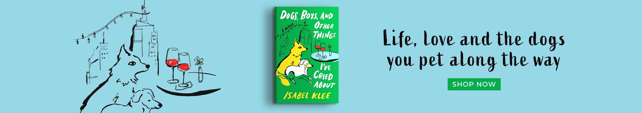 Life, Love and the Dogs You Pet Along the Way - Shop Now - Dogs, Boys, and Other Things I've Cried About by Isabel Klee
