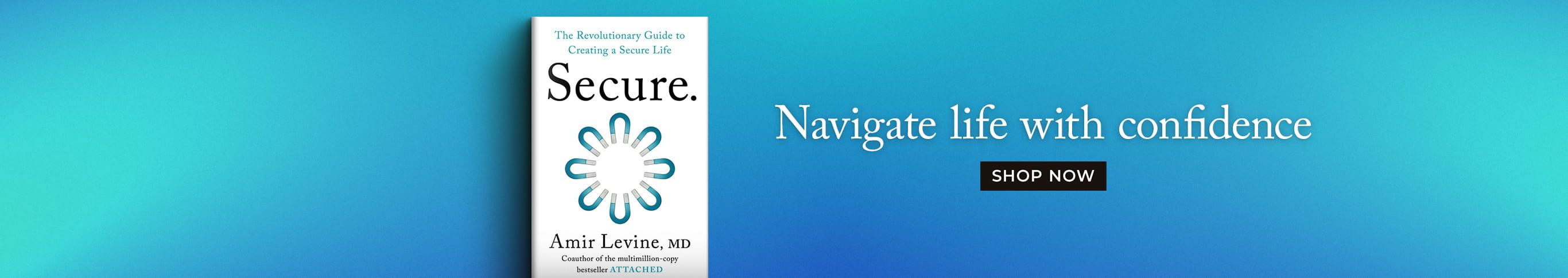 Navigate Life With Confidence - Shop Now - Secure: The Revolutionary Guide to Creating a Secure Life by Amir Levine M.D.