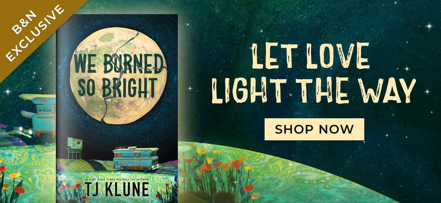 B&N Exclusive | We Burned So Bright by TJ Klune | Let love light the way | Shop Now