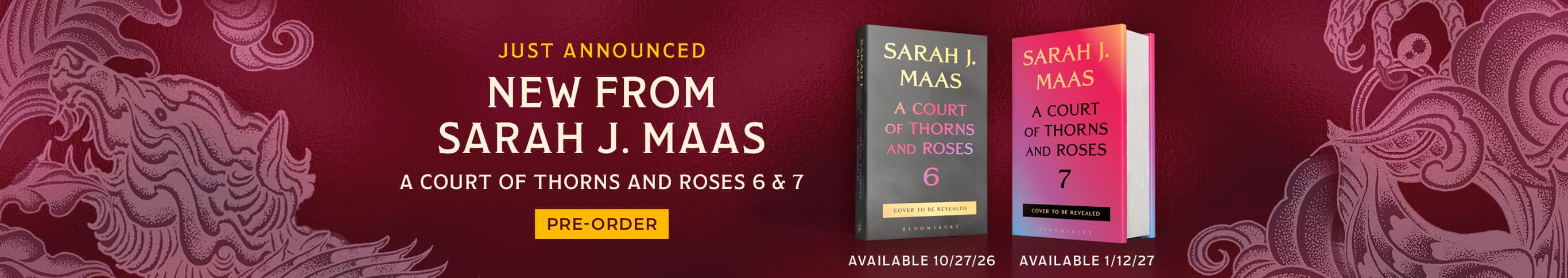 Just Announced New from Sarah J. Maas A Court of Thorns and Roses 6 & 7 Available 10/27/26 Available 1/12/27 Pre-Order Now