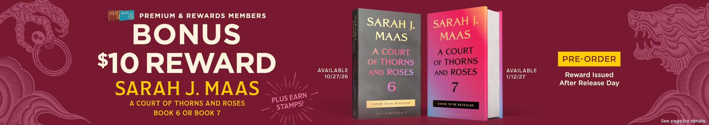 Premium and Rewards Members Bonus $10 Dollar Reward Sarah J. Maas A Court of Thorns and Roses 6 & 7 Pre-Order Now - Reward Issue After Release - See Page for Details