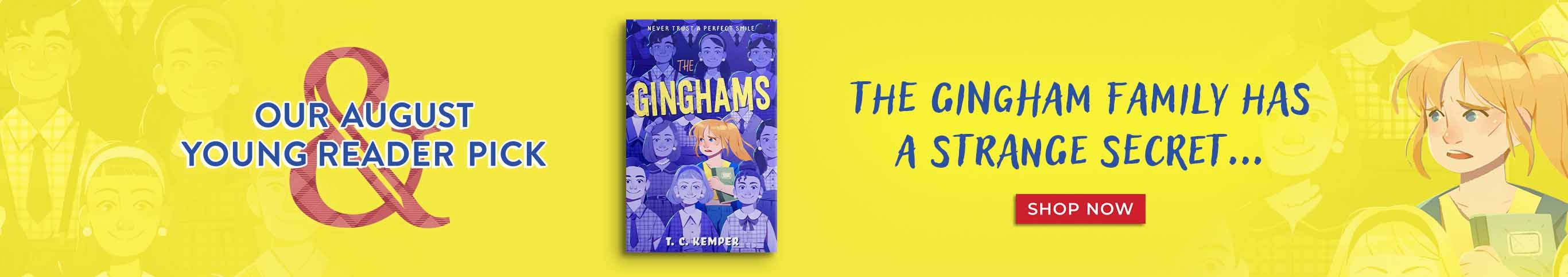The Ginghams. Our August Young Reader Pick. The Gingham family has a strange secret...Shop Now