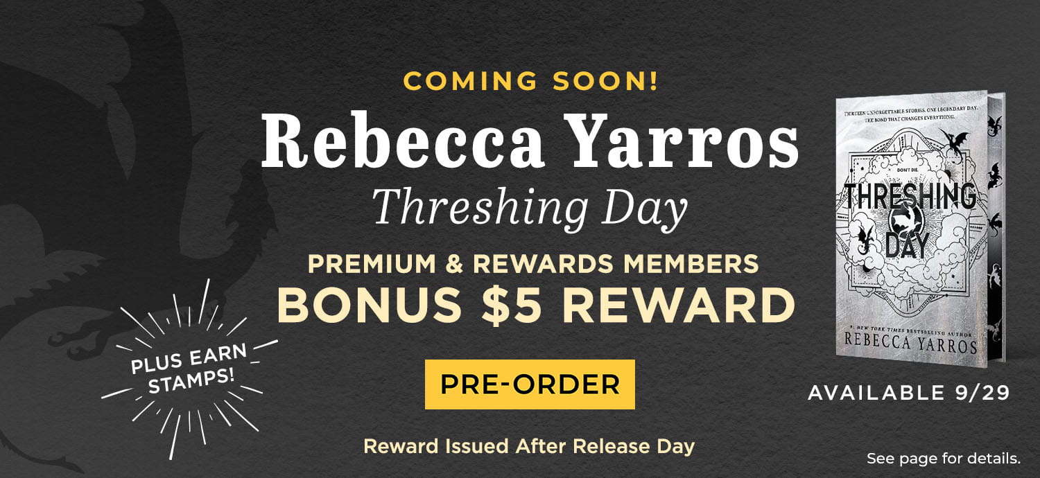 Coming Soon! Rebecca Yarros Threshing Day. Premium & Rewards Members Bonus $5 Reward. Pre-Order. Reward Issued After Release Day. Plus Earn Stamps. Available 9/29. See page for details.