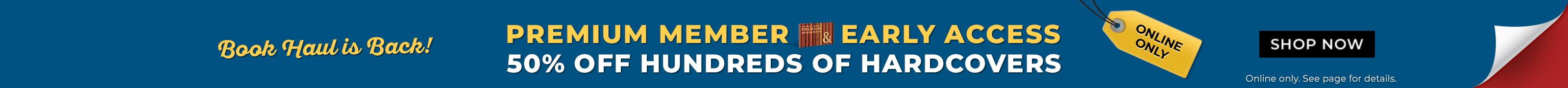 Book Haul is Back! Premium Member Early Access Online Only 50% Off Hundreds of Hardcovers And More Deals Shop Now