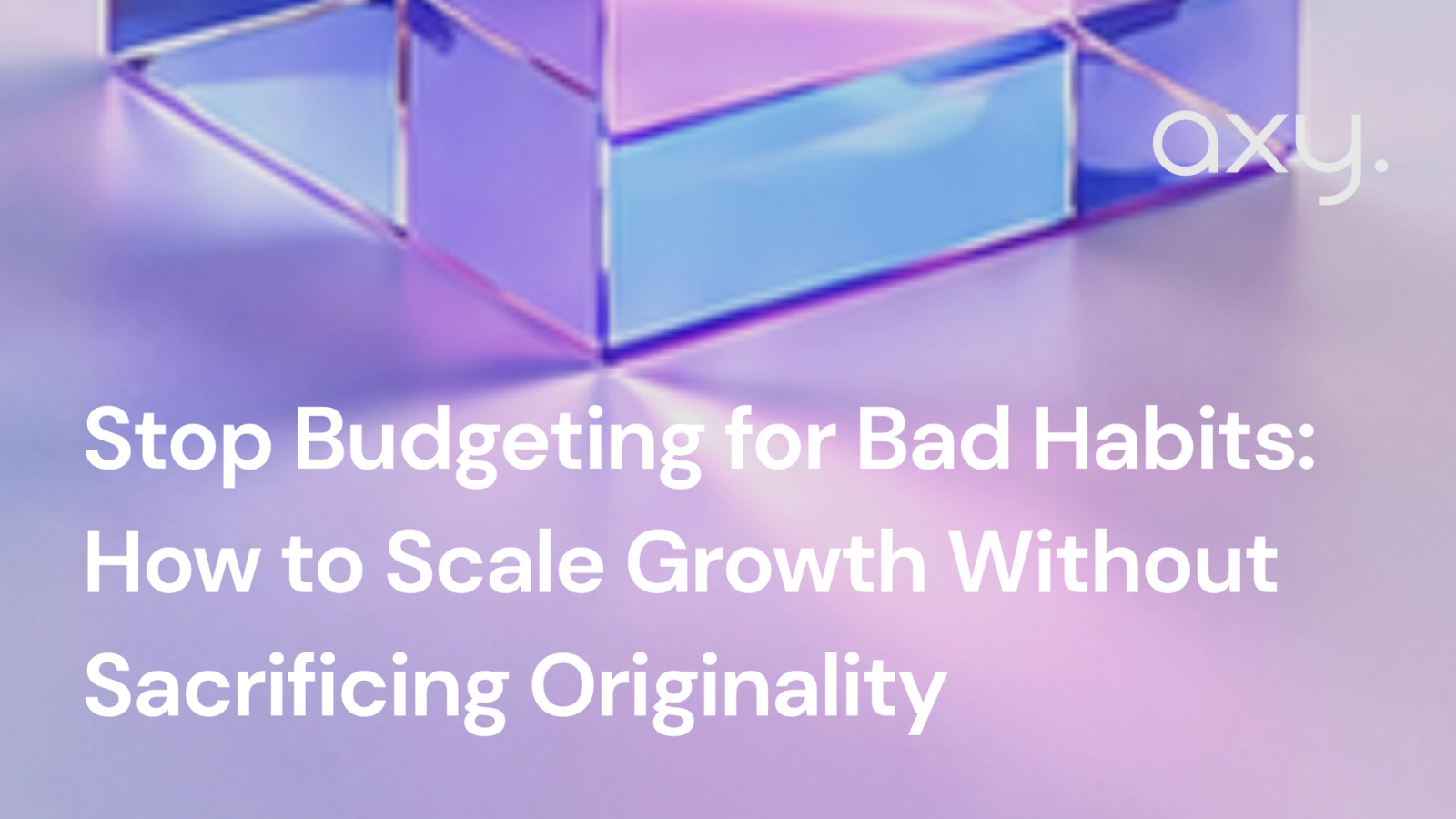 Stop Budgeting for Bad Habits: How to Scale Growth Without Sacrificing Originality