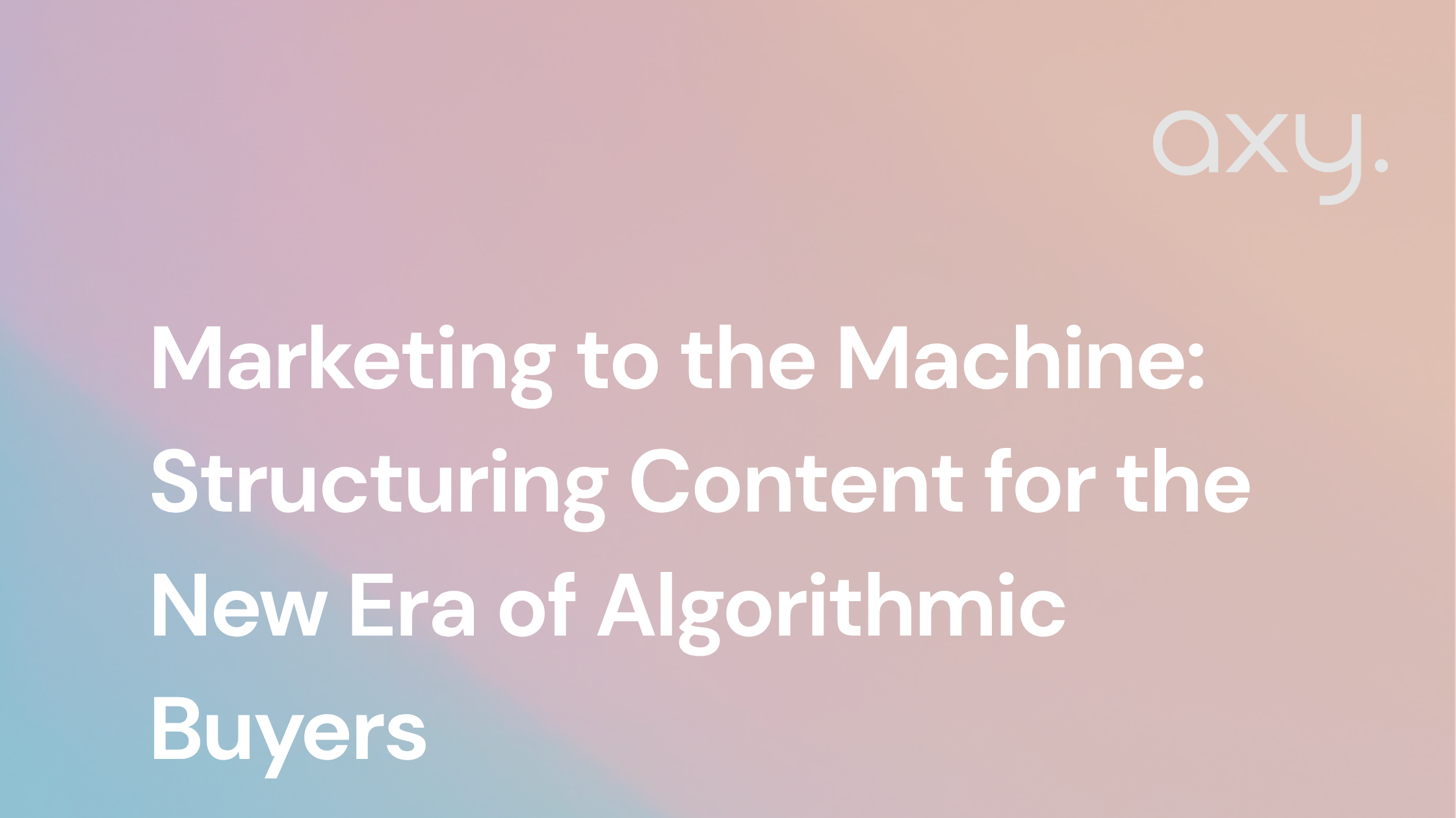 Marketing to the Machine: Structuring Content for the New Era of Algorithmic Buyers