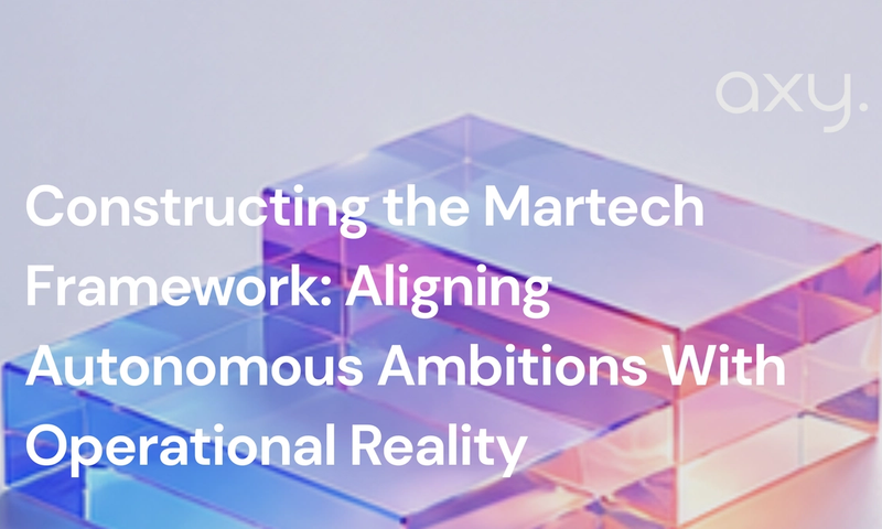 Constructing the Martech Framework: Aligning Autonomous Ambitions With Operational Reality