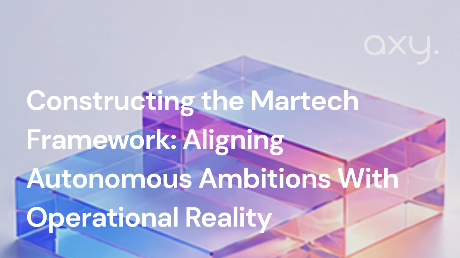 Constructing the Martech Framework: Aligning Autonomous Ambitions With Operational Reality