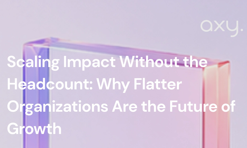 Scaling Impact Without the Headcount: Why Flatter Organizations Are the Future of Growth