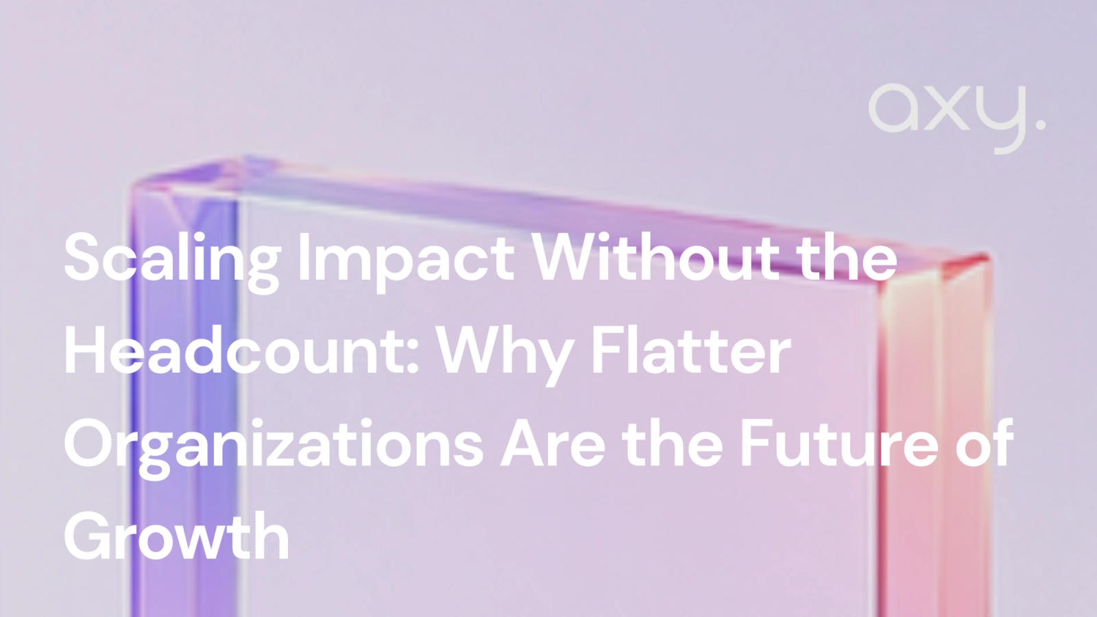 Scaling Impact Without the Headcount: Why Flatter Organizations Are the Future of Growth