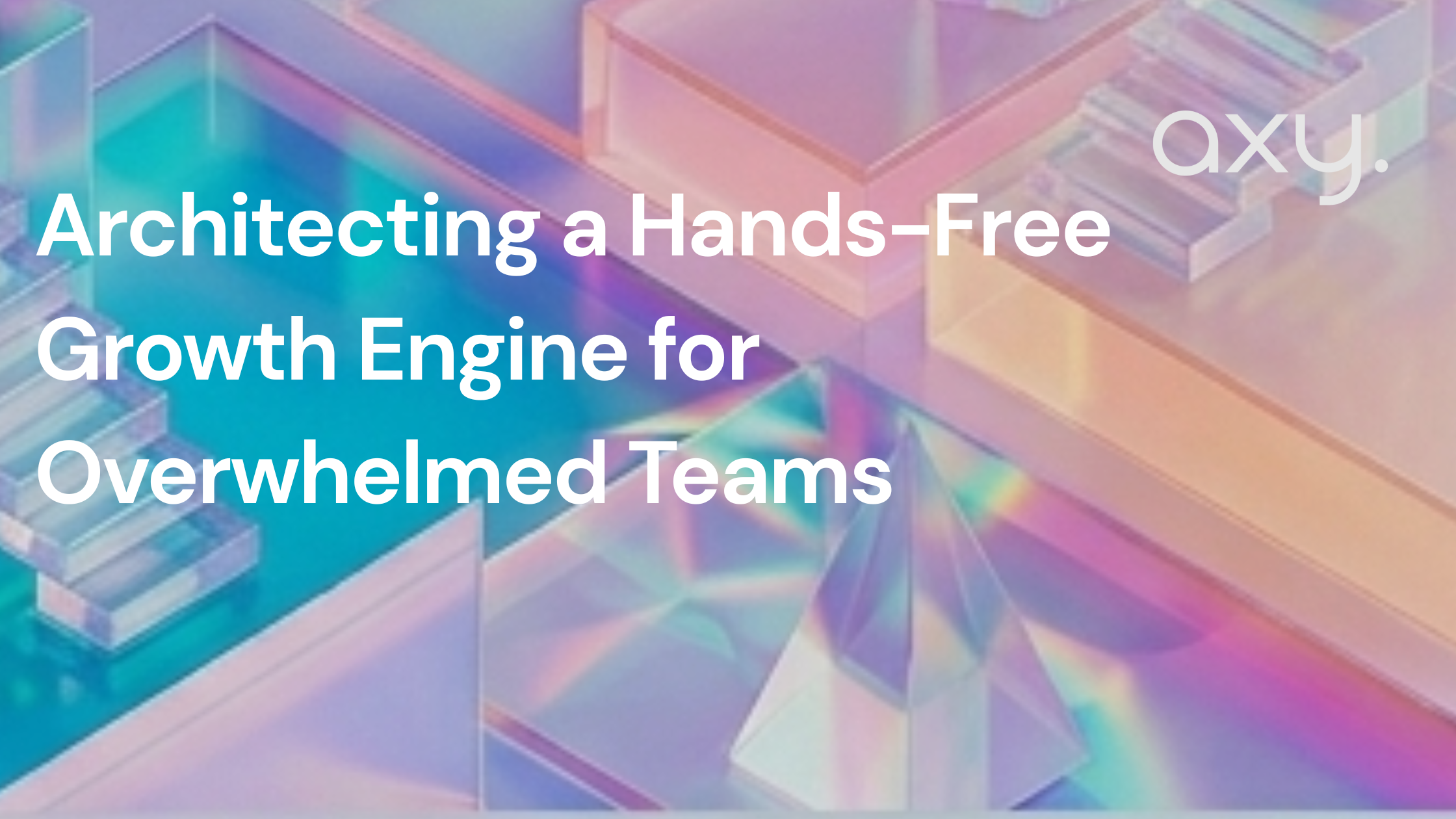 Architecting a Hands-Free Growth Engine for Overwhelmed Teams