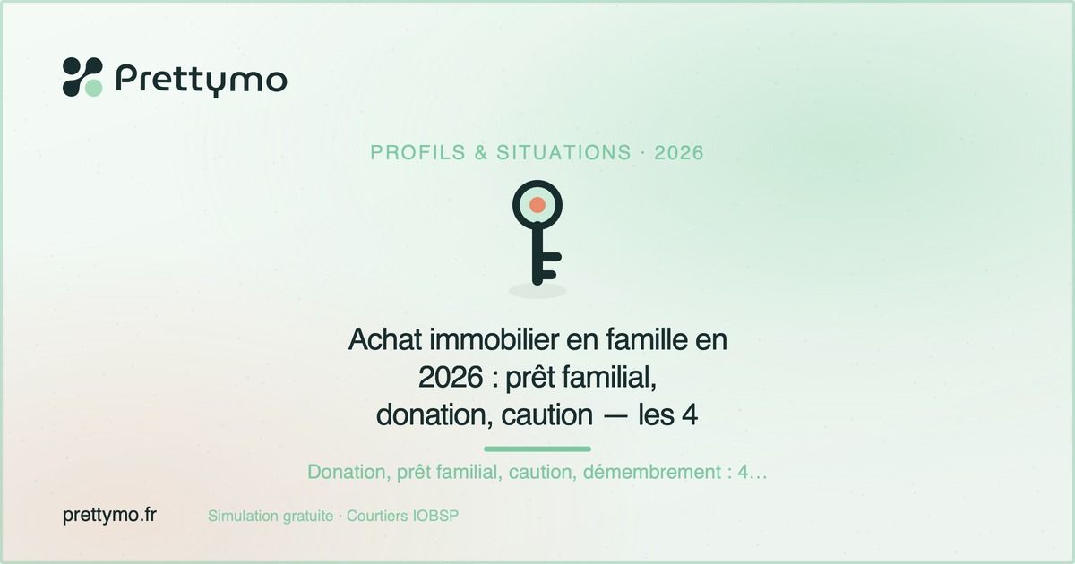 Achat immobilier en famille en 2026 : prêt familial, donation, caution — les 4 solutions concrètes