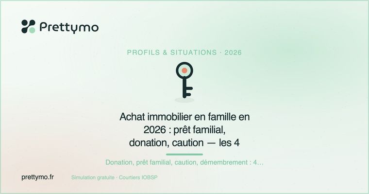 Achat immobilier en famille en 2026 : prêt familial, donation, caution — les 4 solutions concrètes
