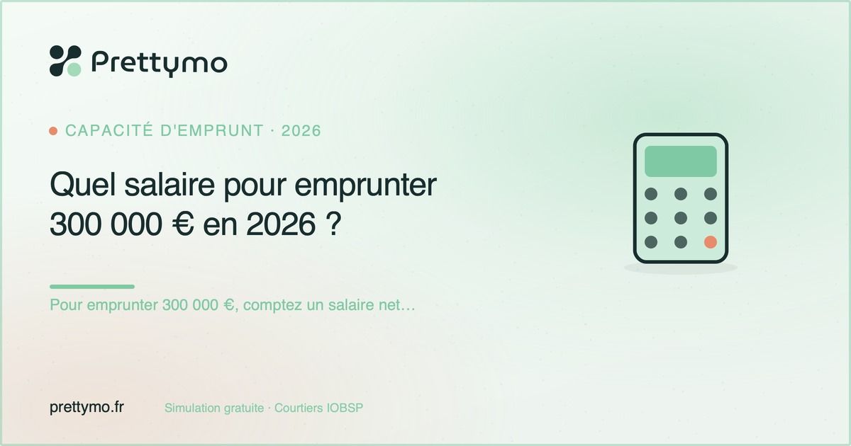 Quel salaire pour emprunter 300 000 € en 2026 ?
